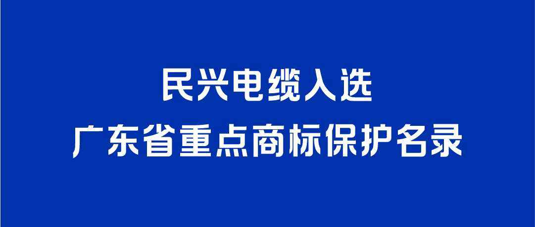 喜讯！民兴电缆入选广东省重点商标保护名录